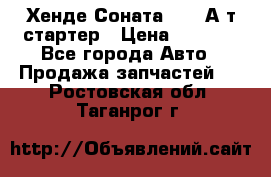 Хенде Соната5 2,0 А/т стартер › Цена ­ 3 500 - Все города Авто » Продажа запчастей   . Ростовская обл.,Таганрог г.